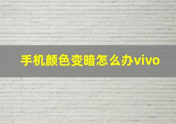 手机颜色变暗怎么办vivo