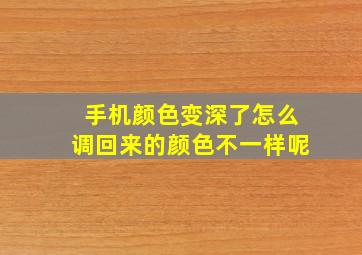 手机颜色变深了怎么调回来的颜色不一样呢