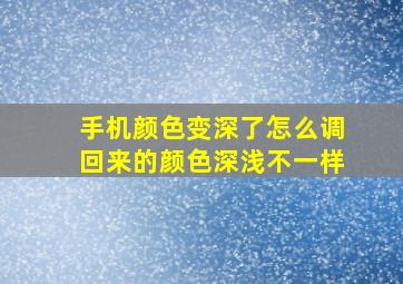 手机颜色变深了怎么调回来的颜色深浅不一样