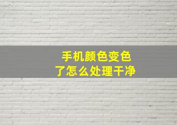 手机颜色变色了怎么处理干净