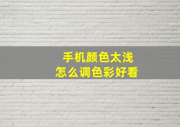 手机颜色太浅怎么调色彩好看