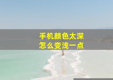 手机颜色太深怎么变浅一点