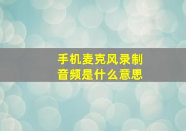 手机麦克风录制音频是什么意思