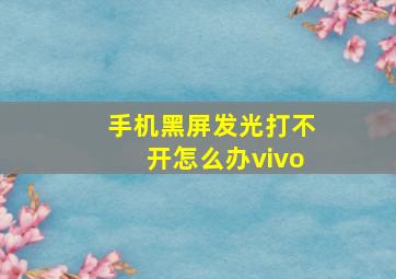 手机黑屏发光打不开怎么办vivo