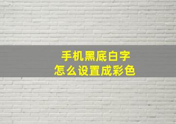 手机黑底白字怎么设置成彩色