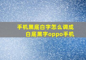 手机黑底白字怎么调成白底黑字oppo手机