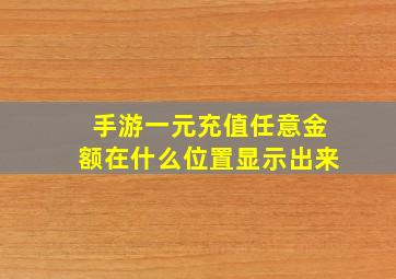 手游一元充值任意金额在什么位置显示出来