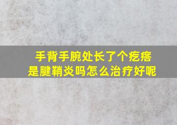 手背手腕处长了个疙瘩是腱鞘炎吗怎么治疗好呢