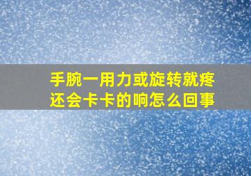 手腕一用力或旋转就疼还会卡卡的响怎么回事