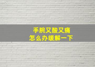 手腕又酸又痛怎么办缓解一下