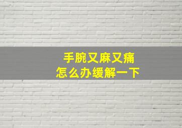 手腕又麻又痛怎么办缓解一下