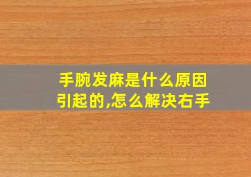 手腕发麻是什么原因引起的,怎么解决右手