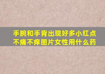 手腕和手背出现好多小红点不痛不痒图片女性用什么药