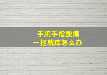 手腕手指酸痛一抠就痒怎么办