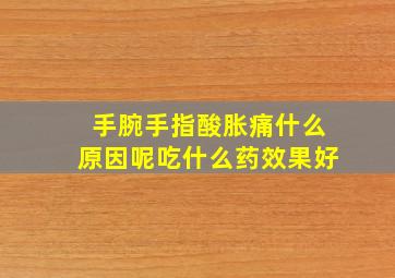 手腕手指酸胀痛什么原因呢吃什么药效果好