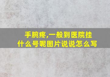 手腕疼,一般到医院挂什么号呢图片说说怎么写