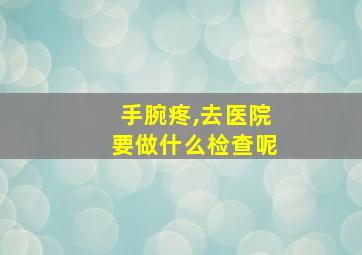 手腕疼,去医院要做什么检查呢