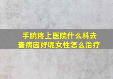 手腕疼上医院什么科去查病因好呢女性怎么治疗