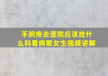 手腕疼去医院应该挂什么科看病呢女生视频讲解