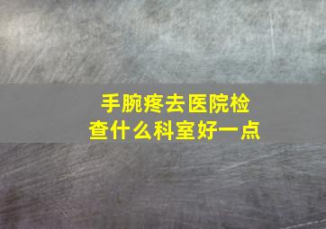 手腕疼去医院检查什么科室好一点