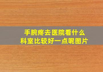 手腕疼去医院看什么科室比较好一点呢图片