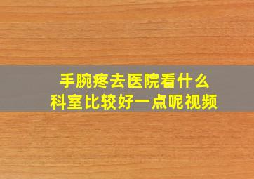 手腕疼去医院看什么科室比较好一点呢视频