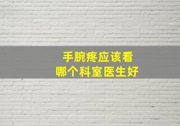 手腕疼应该看哪个科室医生好