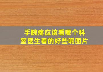 手腕疼应该看哪个科室医生看的好些呢图片