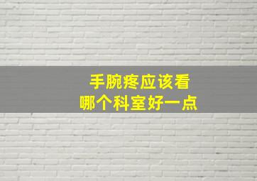 手腕疼应该看哪个科室好一点