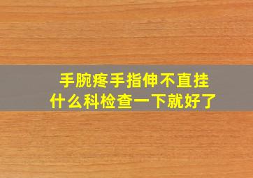 手腕疼手指伸不直挂什么科检查一下就好了