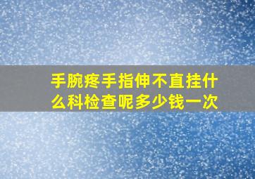 手腕疼手指伸不直挂什么科检查呢多少钱一次