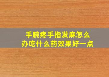 手腕疼手指发麻怎么办吃什么药效果好一点