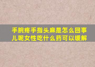 手腕疼手指头麻是怎么回事儿呢女性吃什么药可以缓解