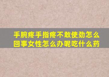 手腕疼手指疼不敢使劲怎么回事女性怎么办呢吃什么药