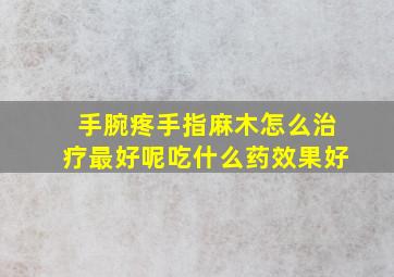 手腕疼手指麻木怎么治疗最好呢吃什么药效果好