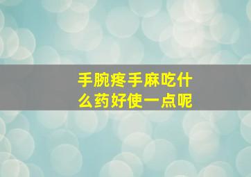 手腕疼手麻吃什么药好使一点呢