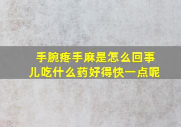 手腕疼手麻是怎么回事儿吃什么药好得快一点呢