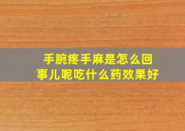 手腕疼手麻是怎么回事儿呢吃什么药效果好