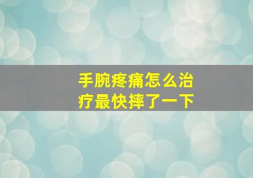 手腕疼痛怎么治疗最快摔了一下