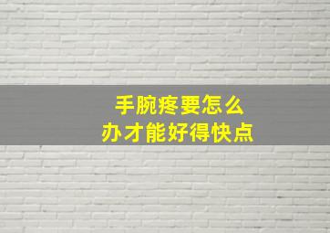 手腕疼要怎么办才能好得快点