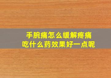 手腕痛怎么缓解疼痛吃什么药效果好一点呢