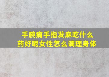 手腕痛手指发麻吃什么药好呢女性怎么调理身体