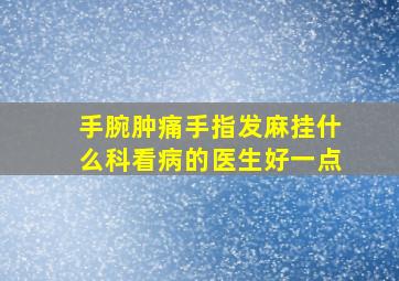 手腕肿痛手指发麻挂什么科看病的医生好一点