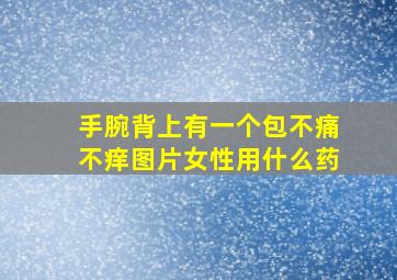 手腕背上有一个包不痛不痒图片女性用什么药