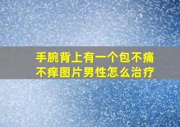 手腕背上有一个包不痛不痒图片男性怎么治疗