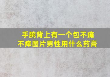 手腕背上有一个包不痛不痒图片男性用什么药膏