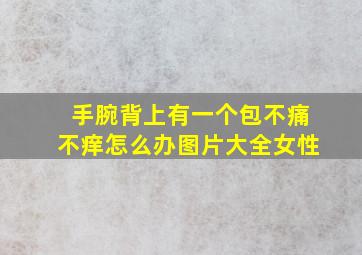 手腕背上有一个包不痛不痒怎么办图片大全女性