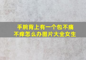 手腕背上有一个包不痛不痒怎么办图片大全女生