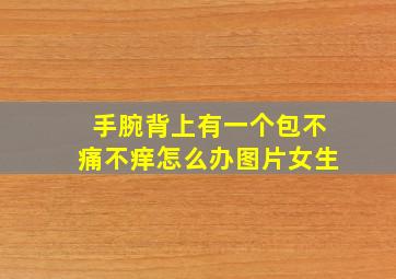 手腕背上有一个包不痛不痒怎么办图片女生