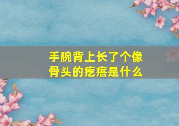 手腕背上长了个像骨头的疙瘩是什么